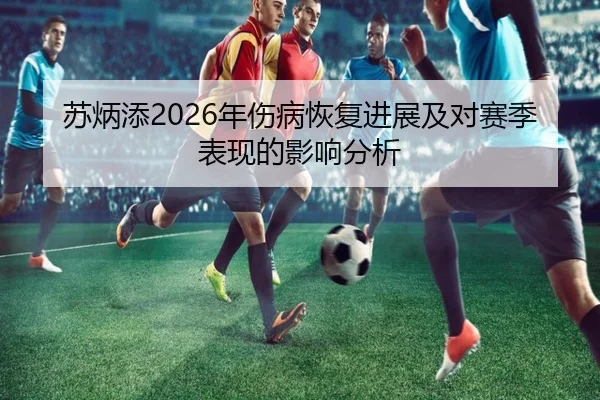 苏炳添2026年伤病恢复进展及对赛季表现的影响分析